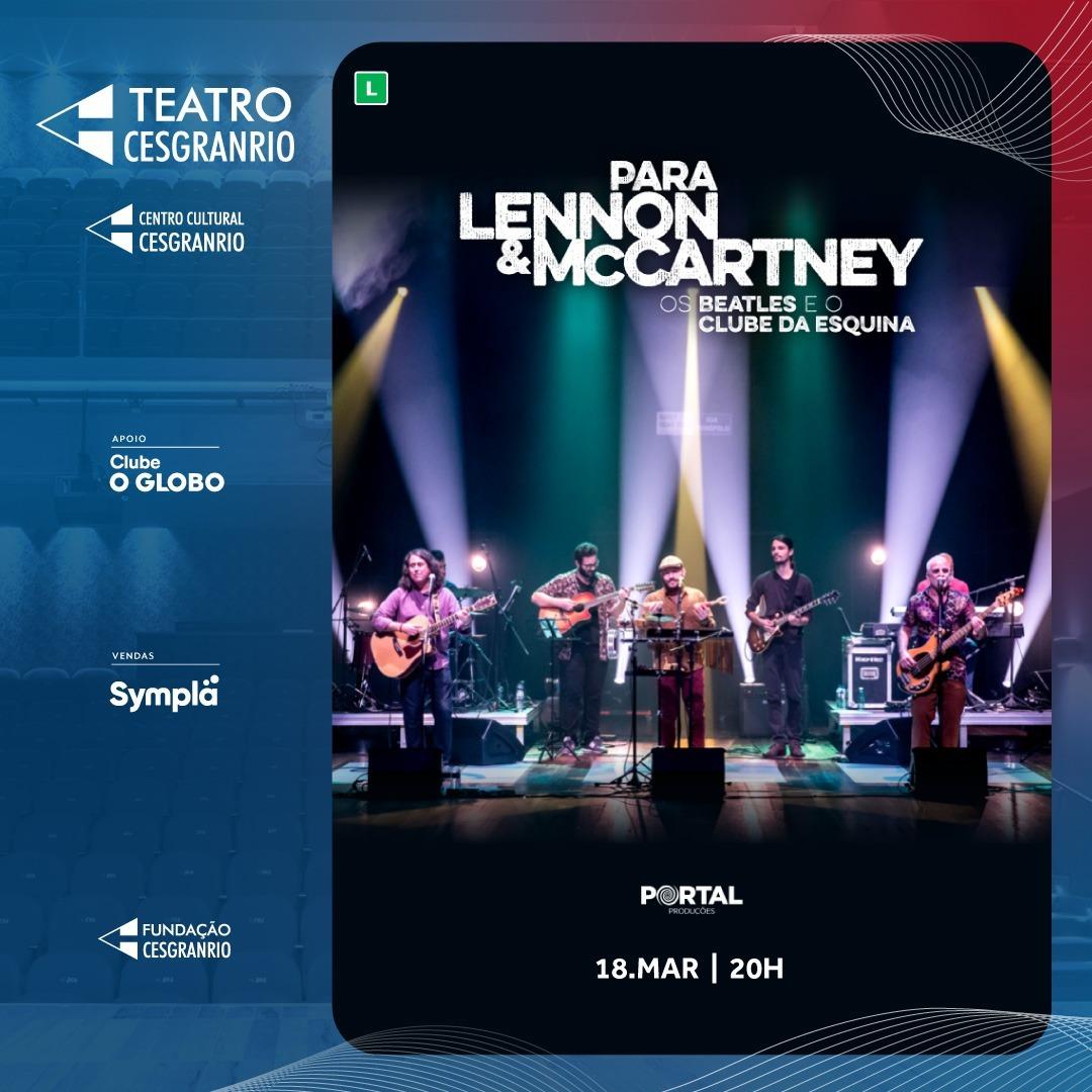 PARA LENNON & MCCARTNEY — OS BEATLES E O CLUBE DA ESQUINA COMEMORAM 6 ANOS DE ESTRADA NO PALCO DO TEATRO CESGRANRIO